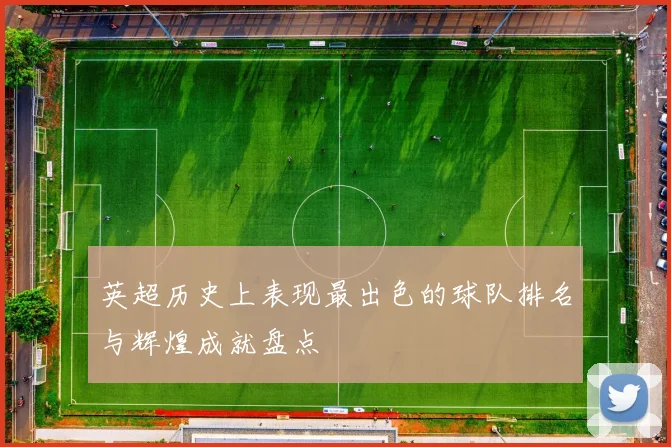 英超历史上表现最出色的球队排名与辉煌成就盘点