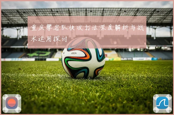 重庆攀岩队快攻打法深度解析与战术运用探讨