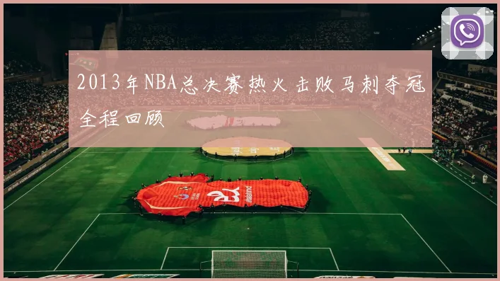 2013年NBA总决赛热火击败马刺夺冠全程回顾