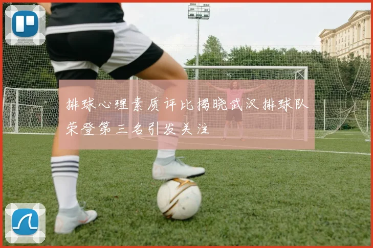 排球心理素质评比揭晓武汉排球队荣登第三名引发关注