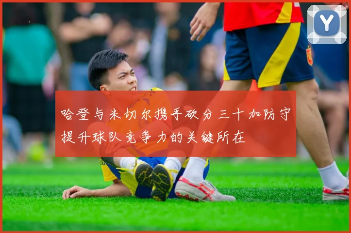 哈登与米切尔携手砍分三十加防守提升球队竞争力的关键所在