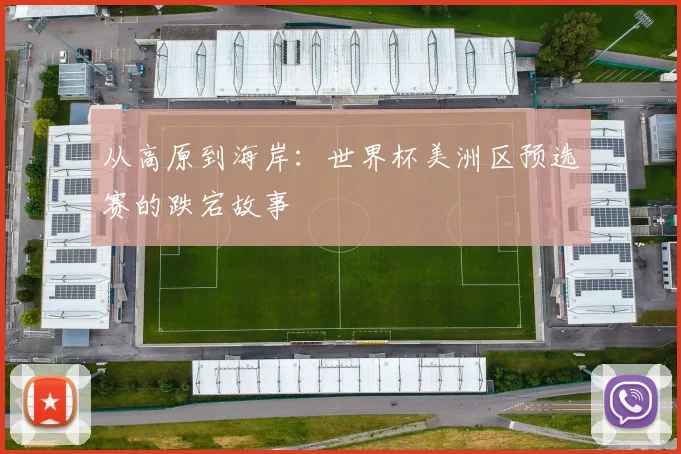 从高原到海岸：世界杯美洲区预选赛的跌宕故事