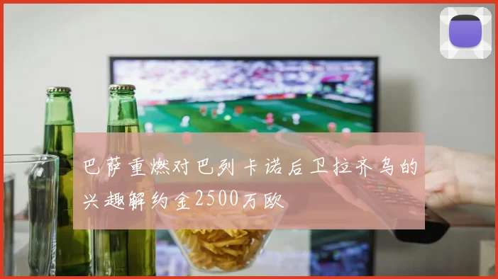 巴萨重燃对巴列卡诺后卫拉齐乌的兴趣解约金2500万欧