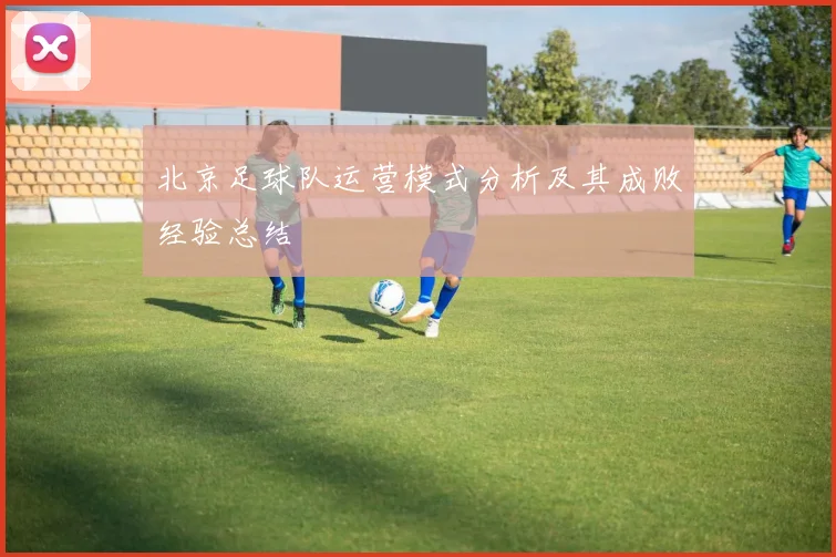 北京足球队运营模式分析及其成败经验总结